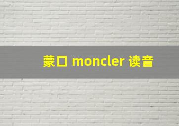 蒙口 moncler 读音